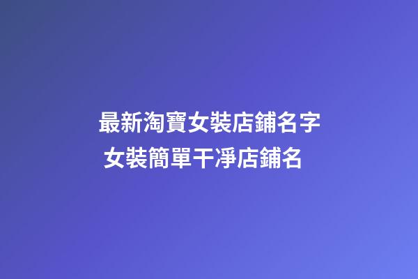 最新淘寶女裝店鋪名字 女裝簡單干凈店鋪名-第1張-店鋪起名-玄機派